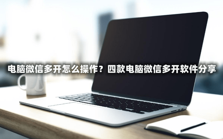 电脑微信多开怎么操作<strong></p>
<p>软件多开原理</strong>?四款电脑微信多开软件分享